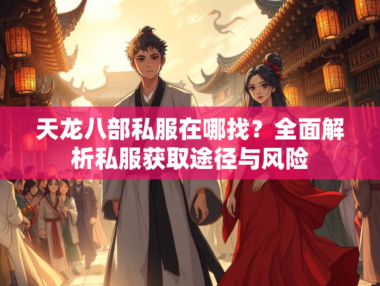 天龙八部私服在哪找？全面解析私服获取途径与风险