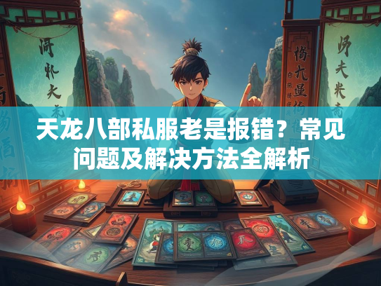 天龙八部私服老是报错？常见问题及解决方法全解析