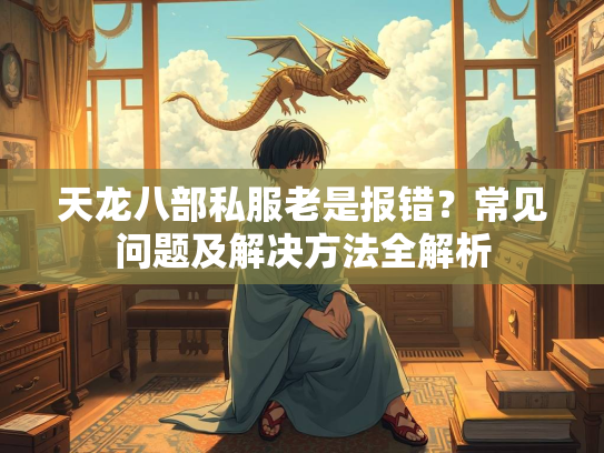 天龙八部私服老是报错？常见问题及解决方法全解析