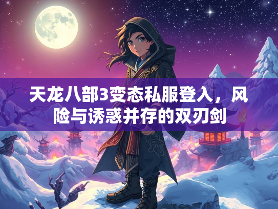 天龙八部3变态私服登入，风险与诱惑并存的双刃剑