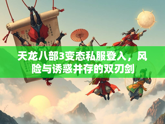 天龙八部3变态私服登入，风险与诱惑并存的双刃剑