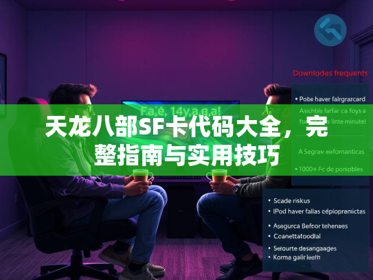 天龙八部SF卡代码大全，完整指南与实用技巧