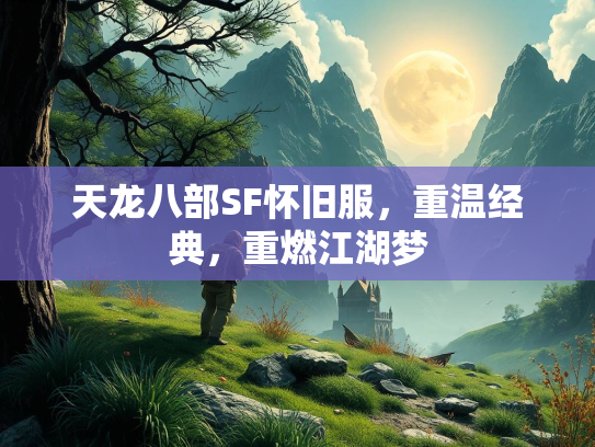 天龙八部SF怀旧服，重温经典，重燃江湖梦
