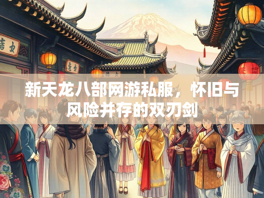 新天龙八部网游私服，怀旧与风险并存的双刃剑
