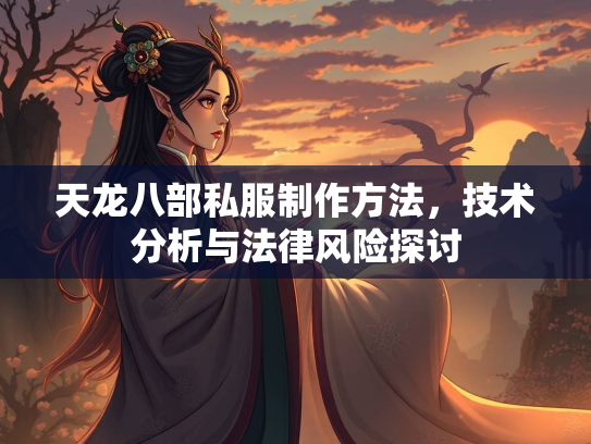 天龙八部私服制作方法，技术分析与法律风险探讨
