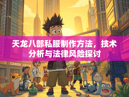 天龙八部私服制作方法，技术分析与法律风险探讨