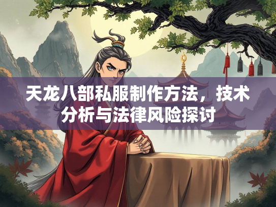天龙八部私服制作方法，技术分析与法律风险探讨