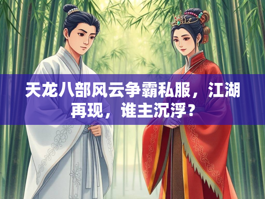 天龙八部风云争霸私服，江湖再现，谁主沉浮？