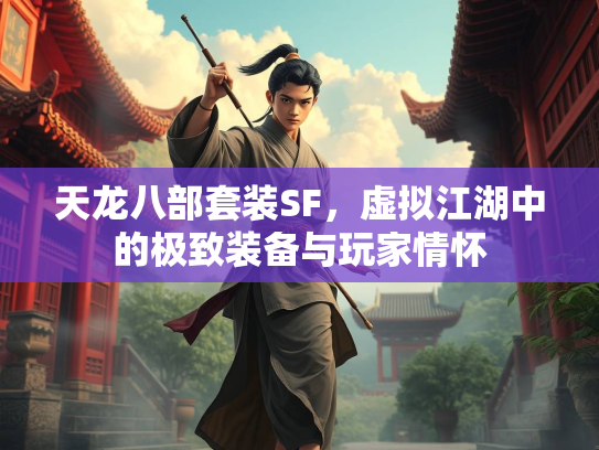 天龙八部套装SF，虚拟江湖中的极致装备与玩家情怀