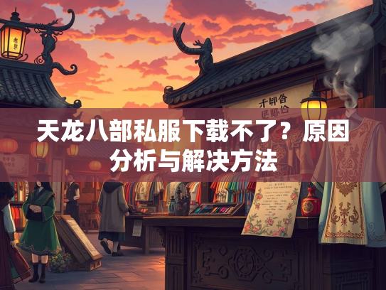 天龙八部私服下载不了？原因分析与解决方法  第1张