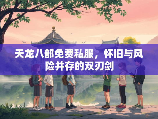 天龙八部免费私服，怀旧与风险并存的双刃剑