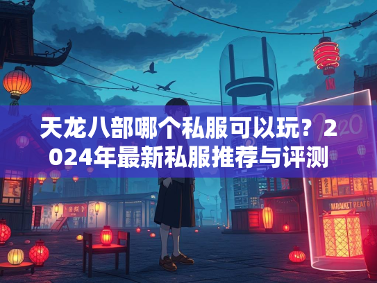 天龙八部哪个私服可以玩？2024年最新私服推荐与评测