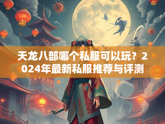 天龙八部哪个私服可以玩？2024年最新私服推荐与评测