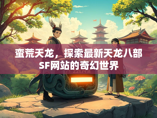 蛮荒天龙，探索最新天龙八部SF网站的奇幻世界