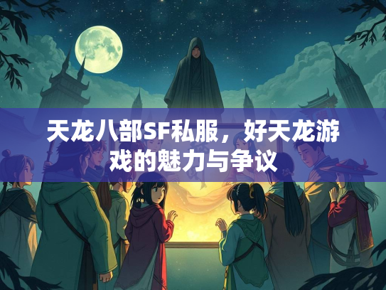 天龙八部SF私服，好天龙游戏的魅力与争议