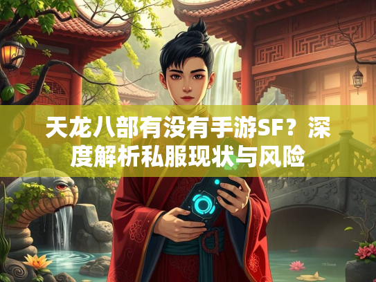 天龙八部有没有手游SF？深度解析私服现状与风险