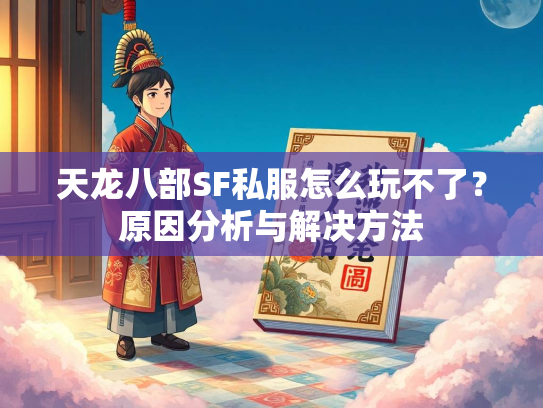 天龙八部SF私服怎么玩不了？原因分析与解决方法