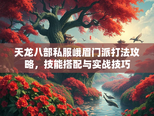 天龙八部私服峨眉门派打法攻略，技能搭配与实战技巧