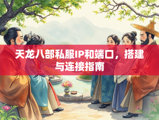 天龙八部私服IP和端口，搭建与连接指南