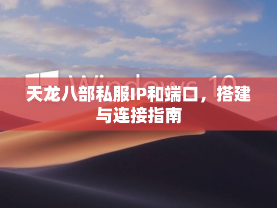 天龙八部私服IP和端口，搭建与连接指南
