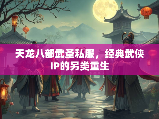 天龙八部武圣私服，经典武侠IP的另类重生