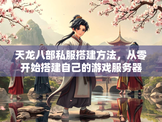 天龙八部私服搭建方法，从零开始搭建自己的游戏服务器