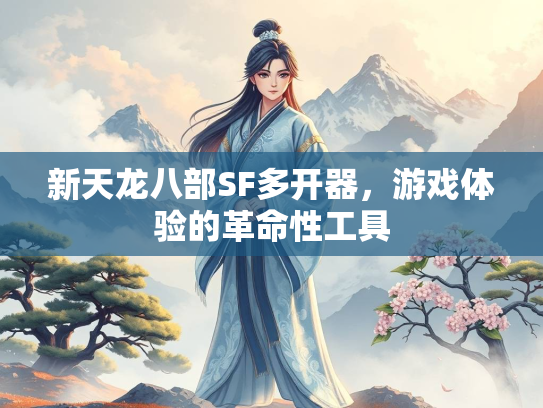 新天龙八部SF多开器，游戏体验的革命性工具
