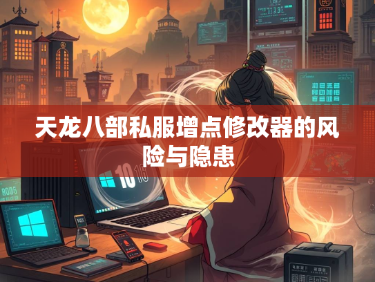 天龙八部私服增点修改器的风险与隐患  第2张