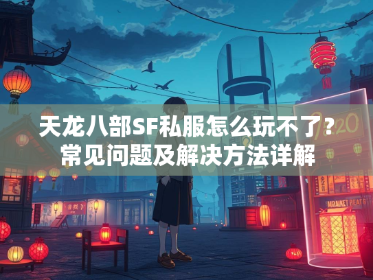 天龙八部SF私服怎么玩不了？常见问题及解决方法详解