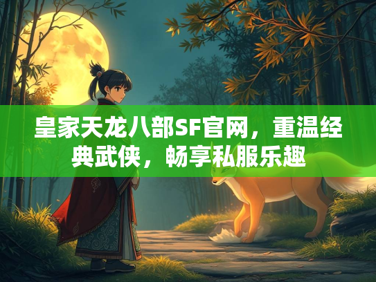 皇家天龙八部SF官网，重温经典武侠，畅享私服乐趣