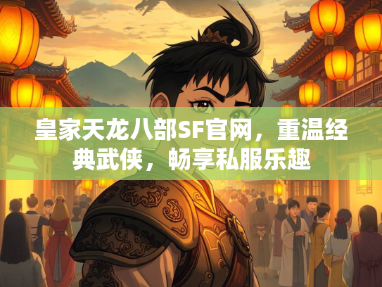 皇家天龙八部SF官网，重温经典武侠，畅享私服乐趣