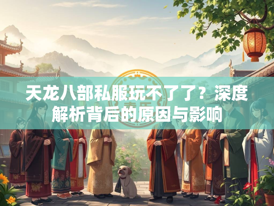 天龙八部私服玩不了了？深度解析背后的原因与影响