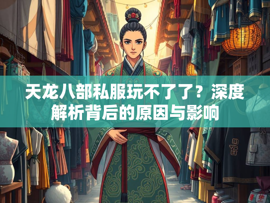 天龙八部私服玩不了了？深度解析背后的原因与影响