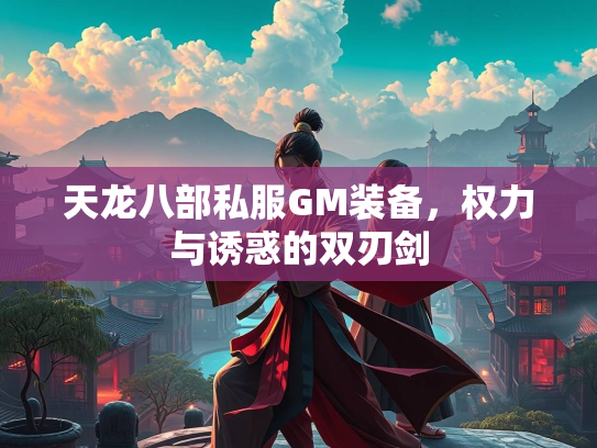 天龙八部私服GM装备，权力与诱惑的双刃剑  第3张