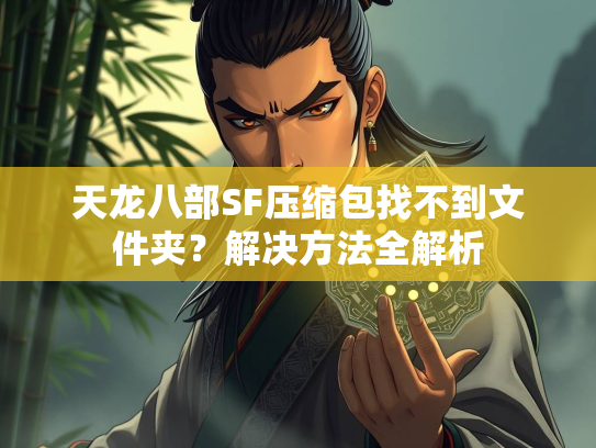 天龙八部SF压缩包找不到文件夹？解决方法全解析