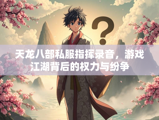 天龙八部私服指挥录音，游戏江湖背后的权力与纷争  第3张