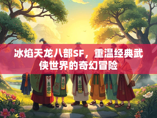 冰焰天龙八部SF，重温经典武侠世界的奇幻冒险  第2张