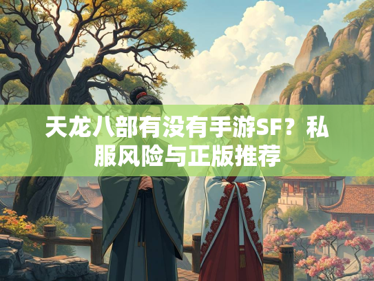 天龙八部有没有手游SF？私服风险与正版推荐