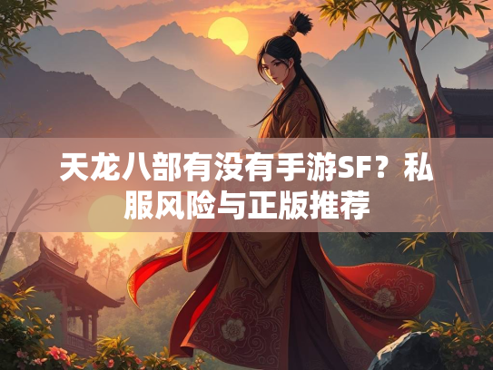 天龙八部有没有手游SF？私服风险与正版推荐