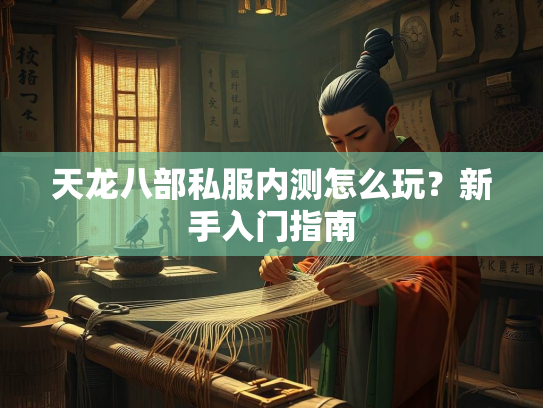 天龙八部私服内测怎么玩？新手入门指南