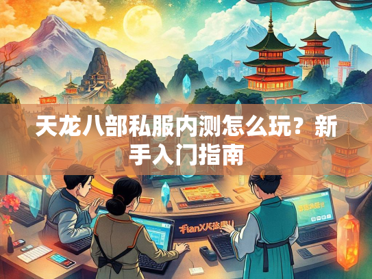 天龙八部私服内测怎么玩？新手入门指南