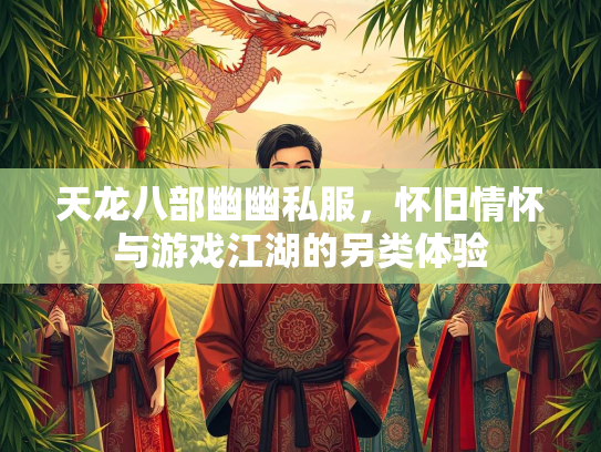 天龙八部幽幽私服，怀旧情怀与游戏江湖的另类体验  第3张