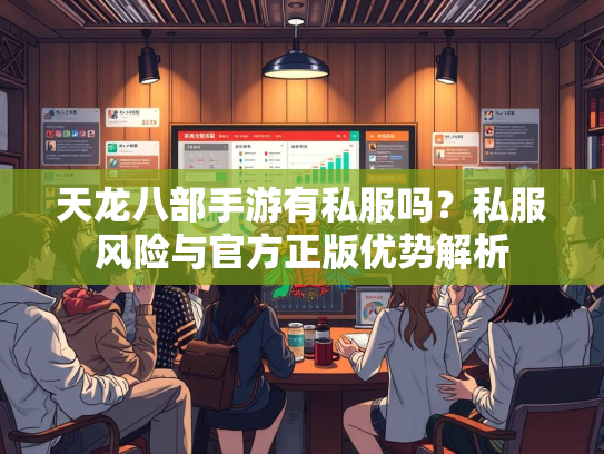天龙八部手游有私服吗？私服风险与官方正版优势解析