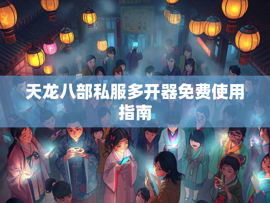 天龙八部私服多开器免费使用指南