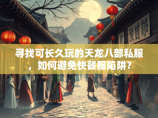 寻找可长久玩的天龙八部私服，如何避免快餐服陷阱？