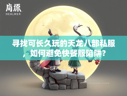 寻找可长久玩的天龙八部私服，如何避免快餐服陷阱？
