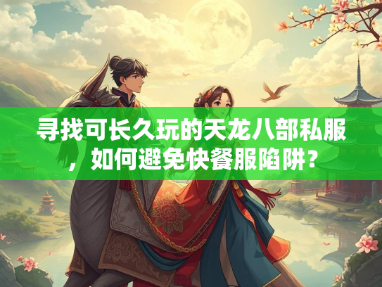 寻找可长久玩的天龙八部私服，如何避免快餐服陷阱？