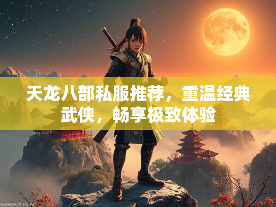 天龙八部私服推荐，重温经典武侠，畅享极致体验