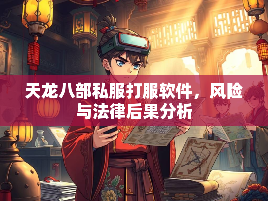天龙八部私服打服软件，风险与法律后果分析  第2张