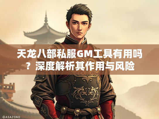 天龙八部私服GM工具有用吗？深度解析其作用与风险